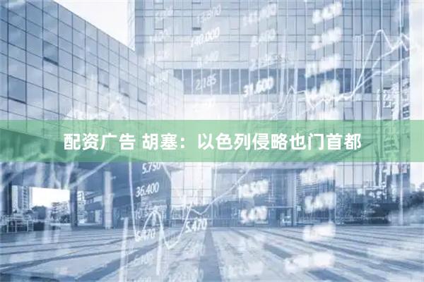 配资广告 胡塞：以色列侵略也门首都