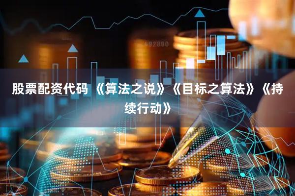 股票配资代码 《算法之说》《目标之算法》《持续行动》