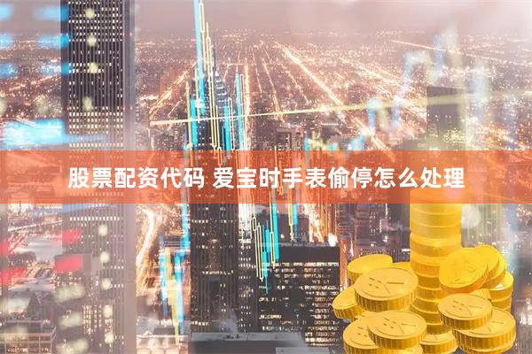 股票配资代码 爱宝时手表偷停怎么处理