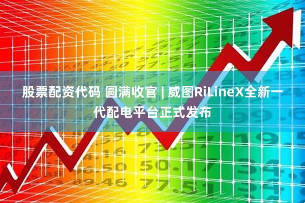 股票配资代码 圆满收官 | 威图RiLineX全新一代配电平台正式发布